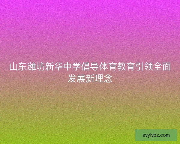 山东潍坊新华中学倡导体育教育引领全面发展新理念