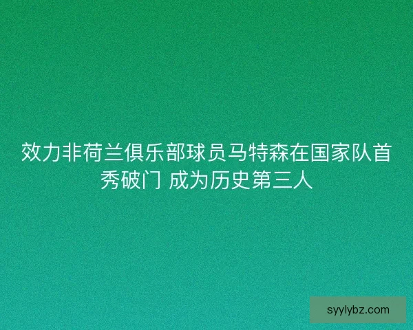 效力非荷兰俱乐部球员马特森在国家队首秀破门 成为历史第三人