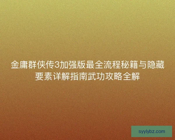 金庸群侠传3加强版最全流程秘籍与隐藏要素详解指南武功攻略全解