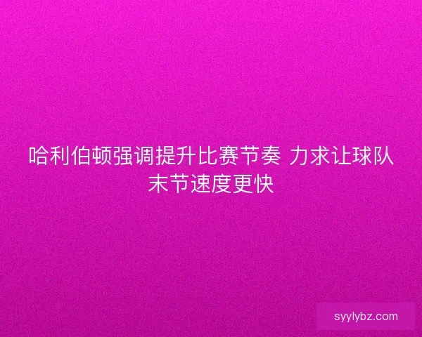 哈利伯顿强调提升比赛节奏 力求让球队末节速度更快